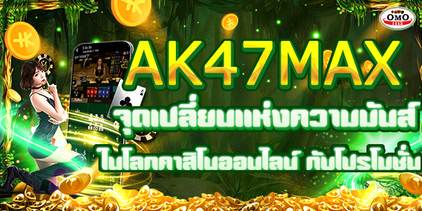 AK47MAX จุดเปลี่ยนแห่งความมันส์ในโลกคาสิโนออนไลน์ กับโปรโมชั่น